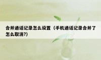 合并通话记录怎么设置（手机通话记录合并了怎么取消?）