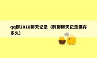 qq群2018聊天记录（群聊聊天记录保存多久）