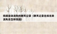 找回自动消失的聊天记录（聊天记录无缘无故消失该怎样找回）