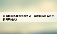 谷歌邮箱怎么写手机号码（谷歌邮箱怎么写手机号码格式）