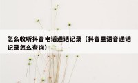 怎么收听抖音电话通话记录（抖音里语音通话记录怎么查询）