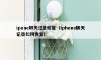 ipone聊天记录恢复（iphone聊天记录如何恢复）