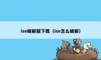 ise破解版下载（ise怎么破解）