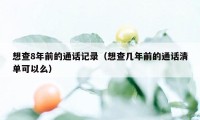 想查8年前的通话记录（想查几年前的通话清单可以么）