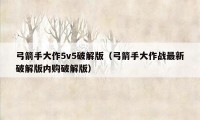 弓箭手大作5v5破解版（弓箭手大作战最新破解版内购破解版）