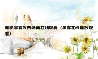 电影黑客攻击场面在线观看（黑客在线播放观看）