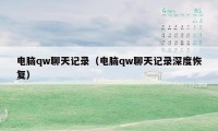 电脑qw聊天记录（电脑qw聊天记录深度恢复）