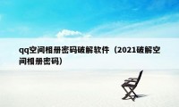 qq空间相册密码破解软件（2021破解空间相册密码）