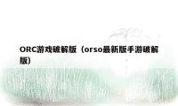 ORC游戏破解版（orso最新版手游破解版）