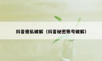 抖音瘾私破解（抖音秘密账号破解）