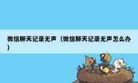 微信聊天记录无声（微信聊天记录无声怎么办）