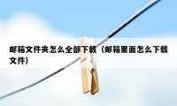 邮箱文件夹怎么全部下载（邮箱里面怎么下载文件）