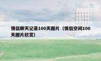 情侣聊天记录100天图片（情侣空间100天图片欣赏）