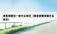 黑客需要会一些什么知识（黑客需要掌握什么技术）