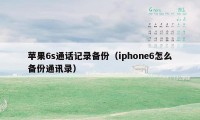 苹果6s通话记录备份（iphone6怎么备份通讯录）