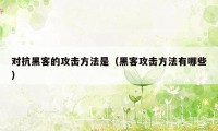 对抗黑客的攻击方法是（黑客攻击方法有哪些）