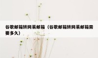 谷歌邮箱转网易邮箱（谷歌邮箱转网易邮箱需要多久）