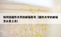 如何挂国外大学的邮箱账号（国外大学的邮箱怎么登上去）