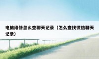 电脑维修怎么查聊天记录（怎么查找微信聊天记录）