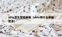 ablo怎么登陆邮箱（ablo用什么邮箱登录）