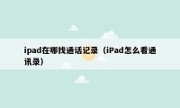 ipad在哪找通话记录（iPad怎么看通讯录）