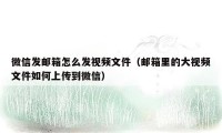 微信发邮箱怎么发视频文件（邮箱里的大视频文件如何上传到微信）