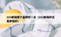 163邮箱哪个品牌好一点（163邮箱好还是邮箱好）