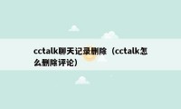 cctalk聊天记录删除（cctalk怎么删除评论）