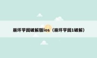 崩坏学园破解版ios（崩坏学园1破解）