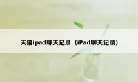 天猫ipad聊天记录（iPad聊天记录）