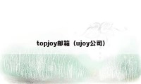 topjoy邮箱（ujoy公司）