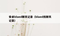 安卓blued聊天记录（blued找聊天记录）