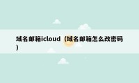 域名邮箱icloud（域名邮箱怎么改密码）