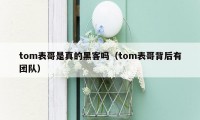 tom表哥是真的黑客吗（tom表哥背后有团队）