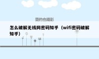 怎么破解无线网密码知乎（wifi密码破解知乎）