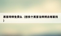 黑客拜师免费么（想找个黑客当师傅去哪里找）