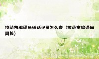 拉萨市编译局通话记录怎么查（拉萨市编译局局长）