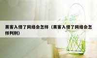 黑客入侵了网络会怎样（黑客入侵了网络会怎样判刑）