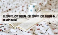 微信聊天记录删图片（微信聊天记录删图片会释放内存吗）