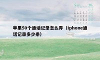 苹果50个通话记录怎么弄（iphone通话记录多少条）