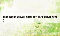 邮箱解压码怎么取（邮件文件解压怎么要密码）