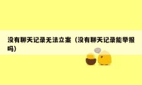 没有聊天记录无法立案（没有聊天记录能举报吗）