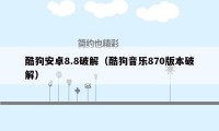 酷狗安卓8.8破解（酷狗音乐870版本破解）