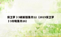 保卫萝卜3破解版集市12（2019保卫萝卜3攻略集市26）