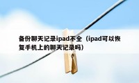 备份聊天记录ipad不全（ipad可以恢复手机上的聊天记录吗）