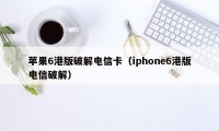 苹果6港版破解电信卡（iphone6港版电信破解）