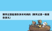 聊天记录能保存多长时间的（聊天记录一般保存多久）