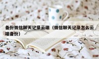 备份微信聊天记录云端（微信聊天记录怎么云端备份）