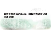 监控手机通话记录app（监控对方通话记录手机软件）