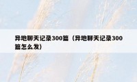 异地聊天记录300篇（异地聊天记录300篇怎么发）